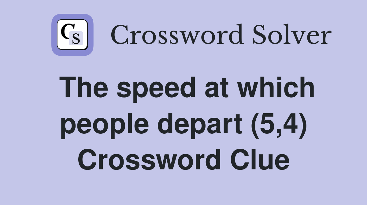 The speed at which people depart (5,4) Crossword Clue