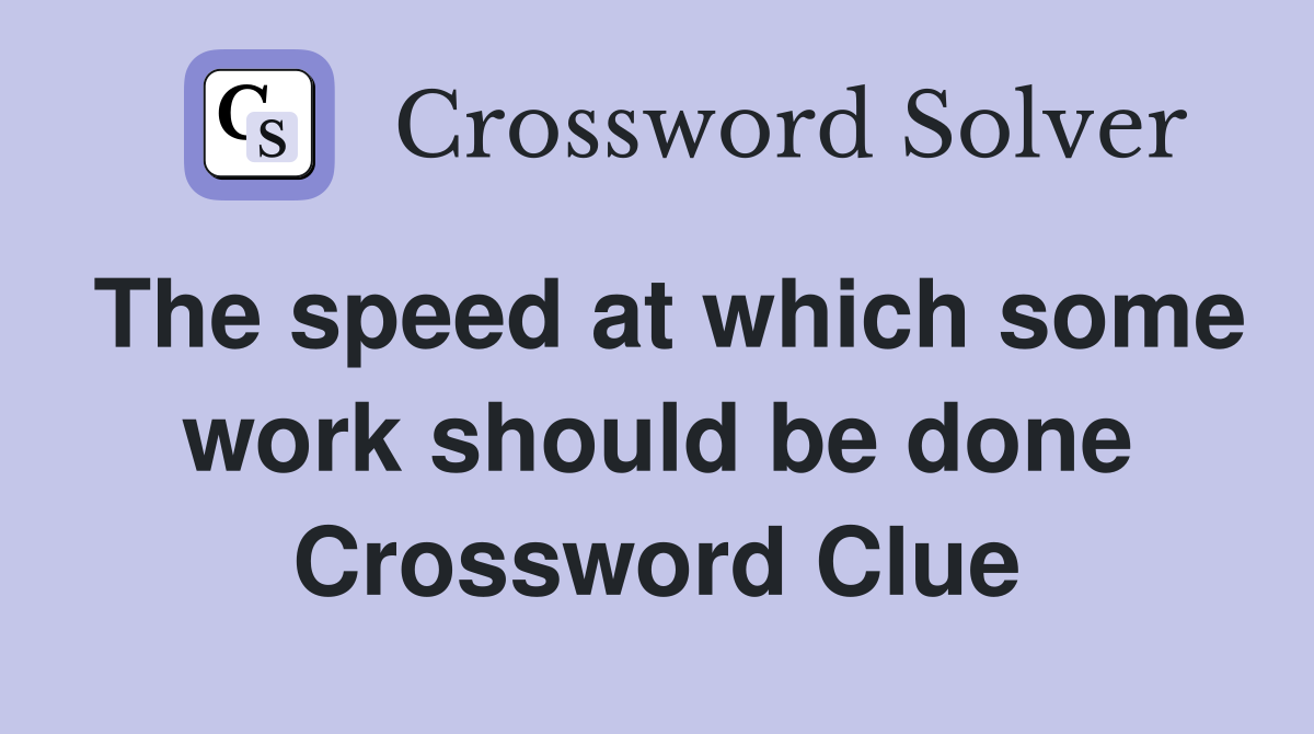 The speed at which some work should be done Crossword Clue