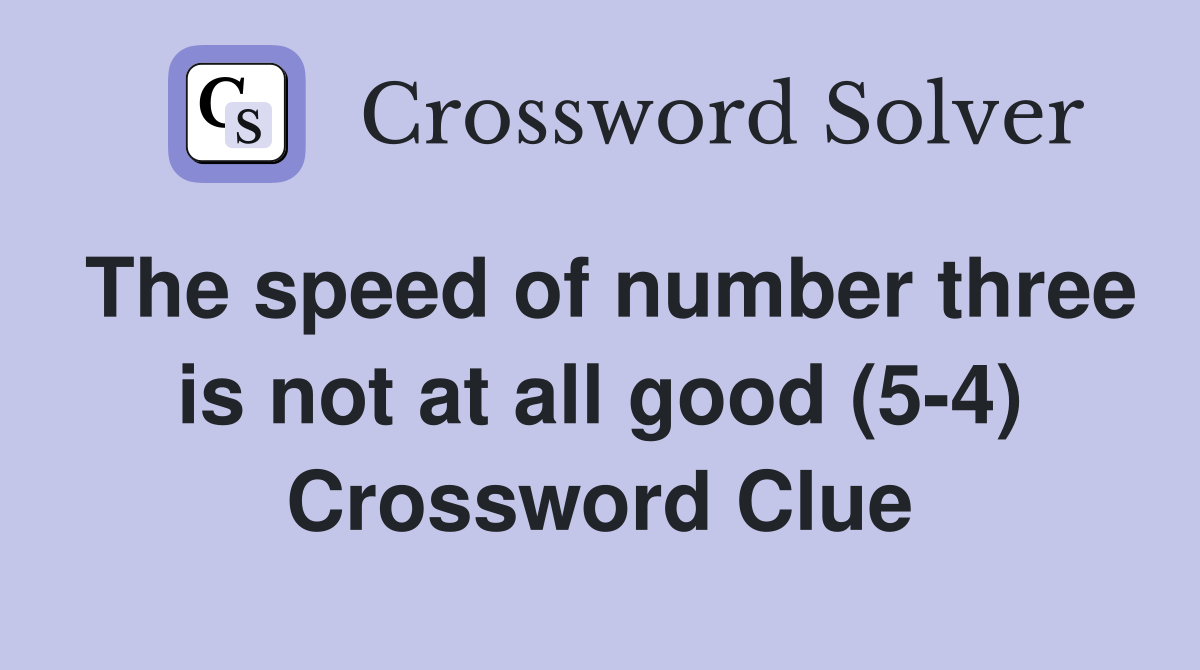 The speed of number three is not at all good (5-4) Crossword Clue