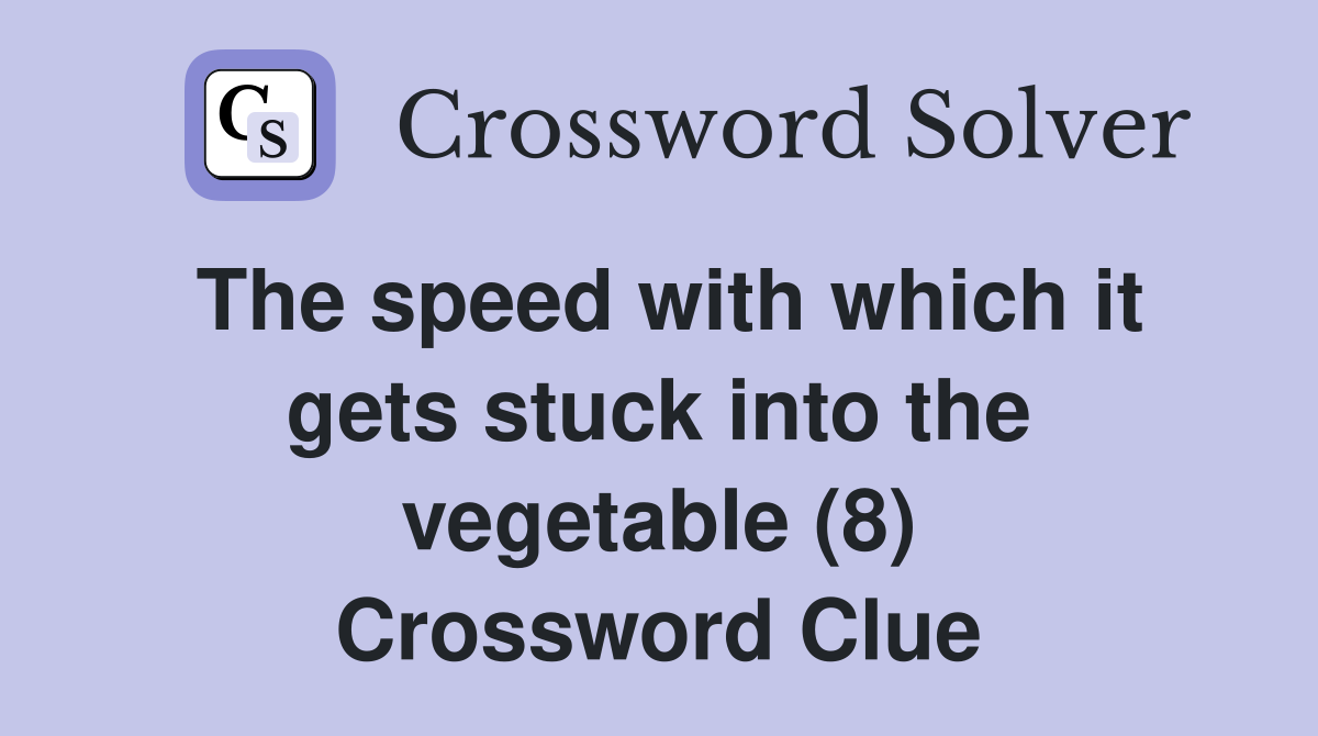 The speed with which it gets stuck into the vegetable (8) Crossword Clue