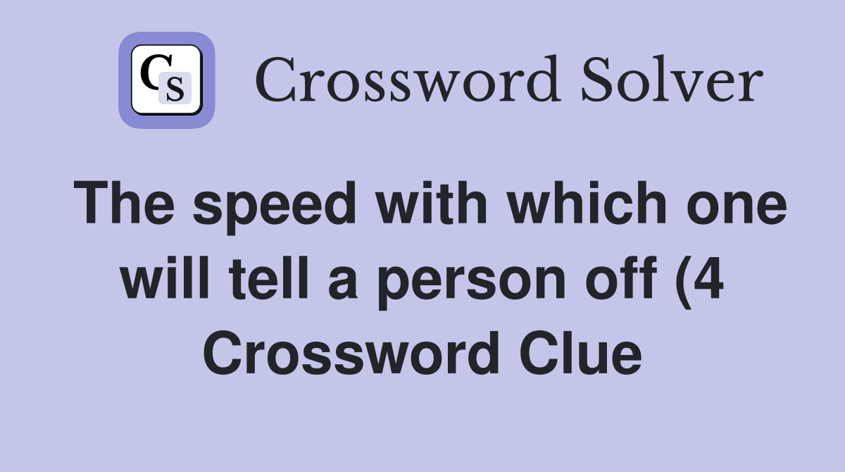 The speed with which one will tell a person off (4) Crossword Clue The speed with which one will tell a person off (4) Crossword Clue