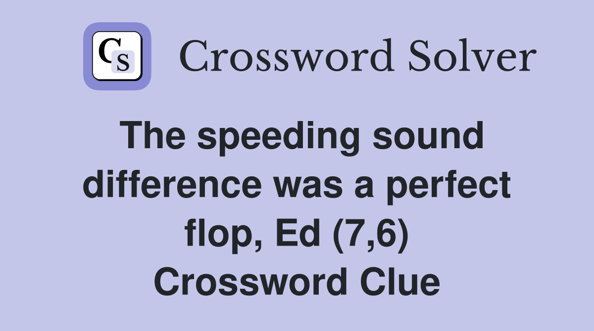 The speeding sound difference was a perfect flop, Ed (7,6) Crossword Clue