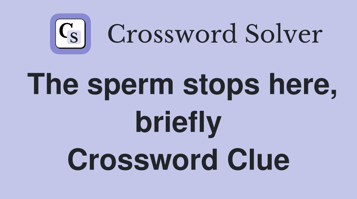 The sperm stops here, briefly Crossword Clue