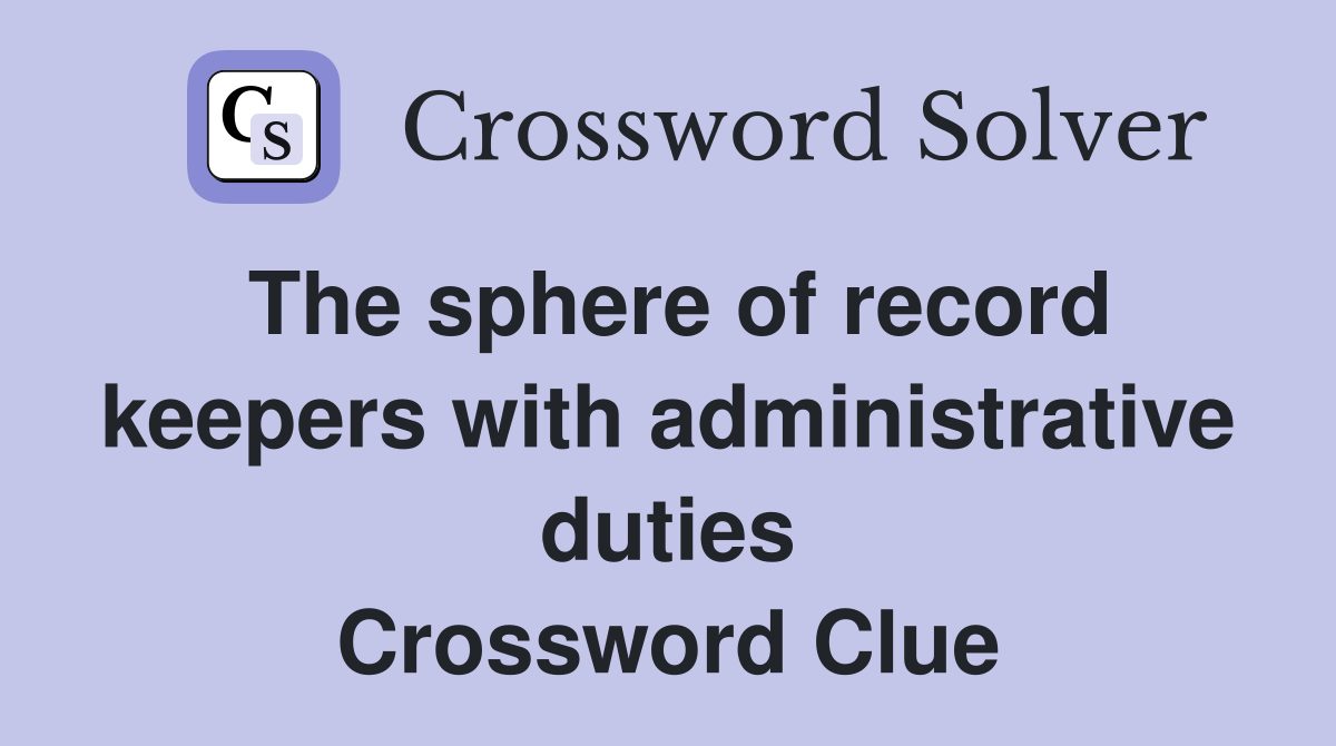 The sphere of record keepers with administrative duties Crossword Clue