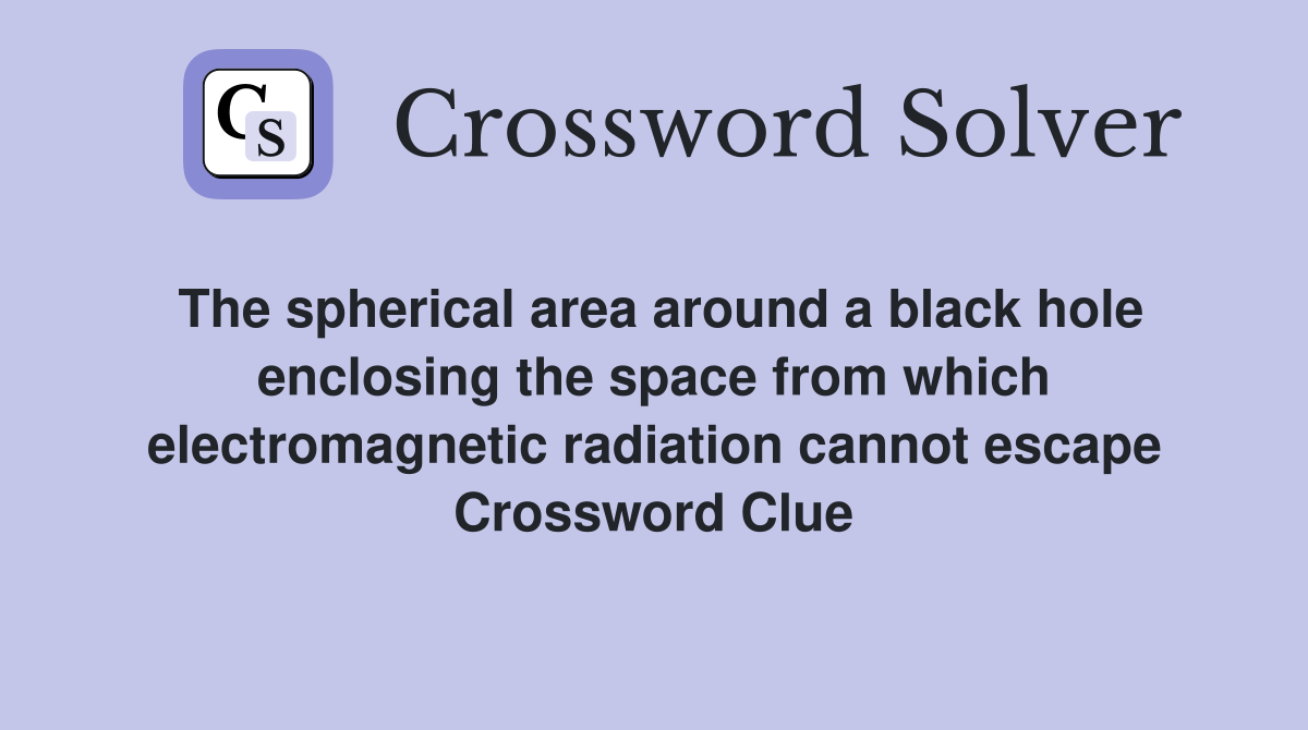 The spherical area around a black hole enclosing the space from which electromagnetic radiation cannot escape Crossword Clue