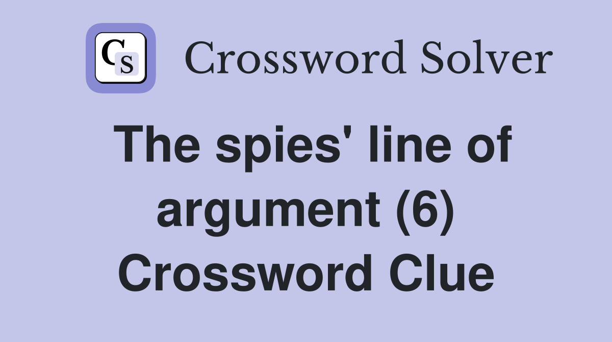 The spies' line of argument (6) Crossword Clue