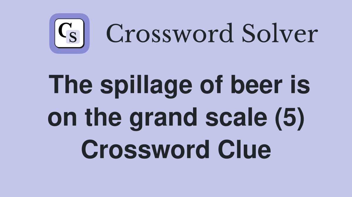 The spillage of beer is on the grand scale (5) Crossword Clue