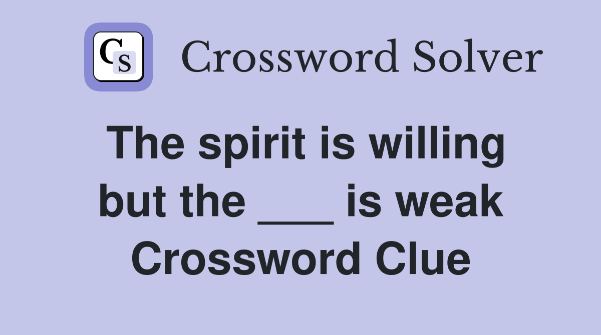 The spirit is willing but the ___ is weak Crossword Clue