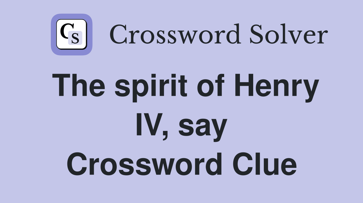The spirit of Henry IV, say Crossword Clue