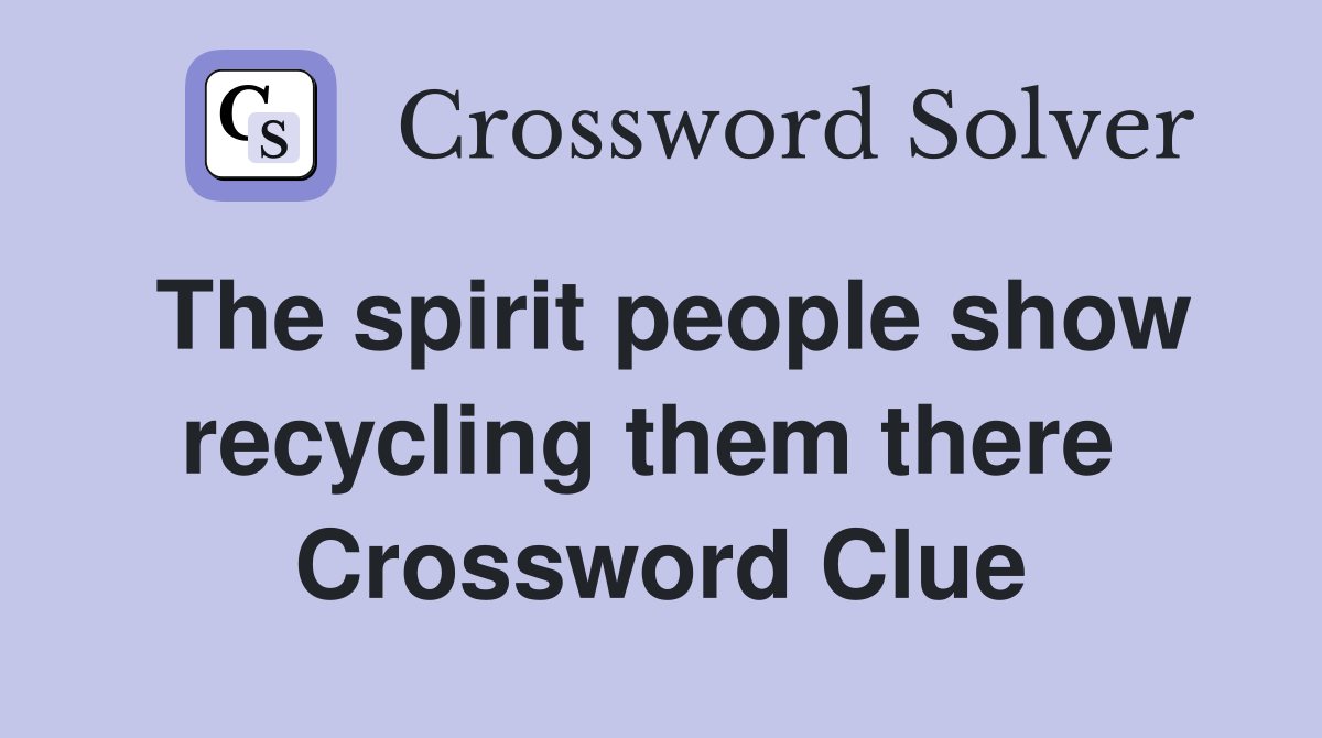 The spirit people show recycling them there  Crossword Clue