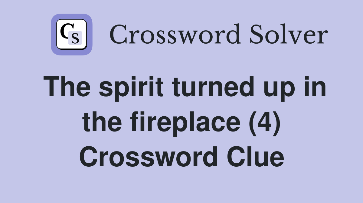 The spirit turned up in the fireplace (4) Crossword Clue