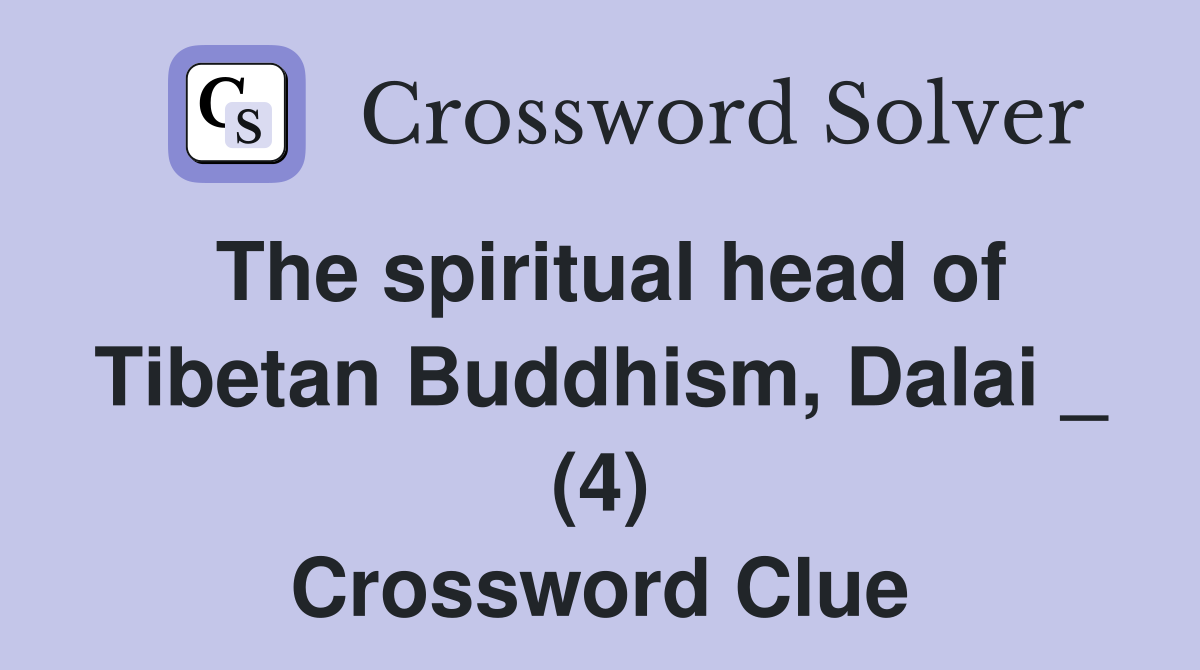 The spiritual head of Tibetan Buddhism, Dalai _ (4) Crossword Clue