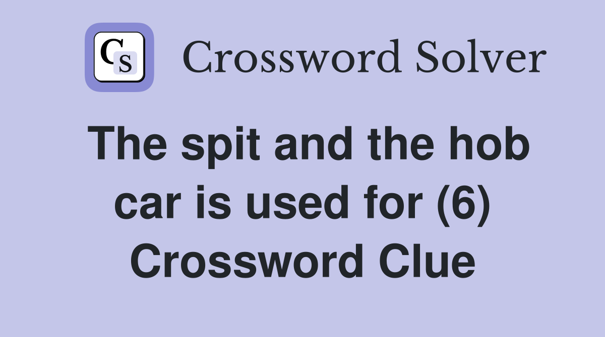 The spit and the hob car is used for (6) Crossword Clue