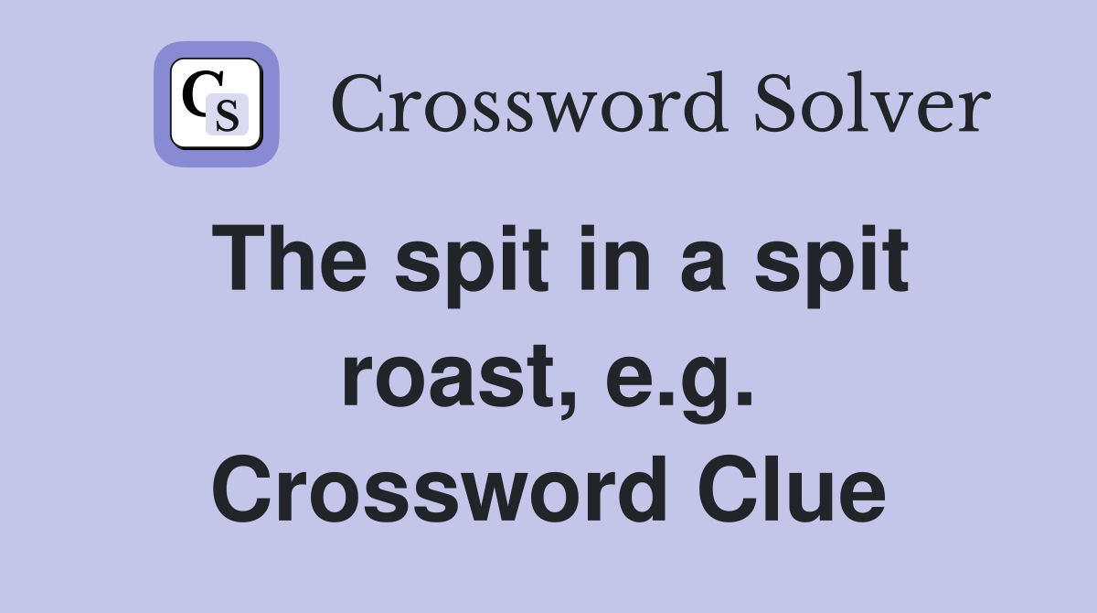 The spit in a spit roast, e.g. Crossword Clue