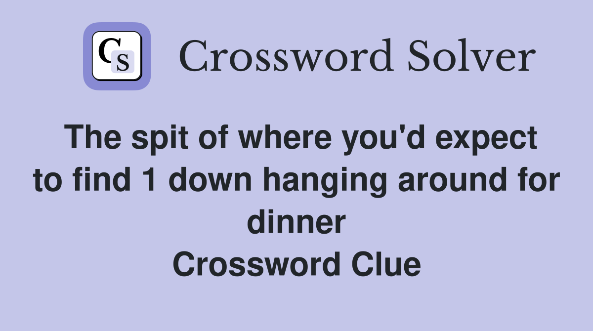 The spit of where you'd expect to find 1 down hanging around for dinner Crossword Clue