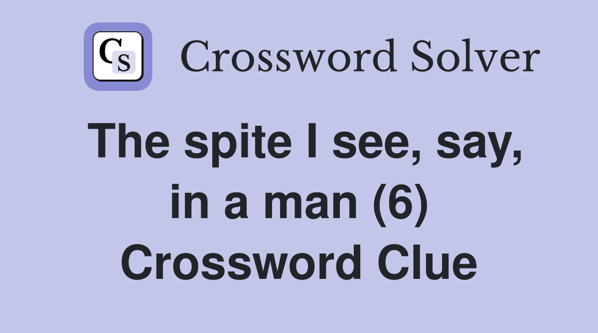 The spite I see, say, in a man (6) Crossword Clue