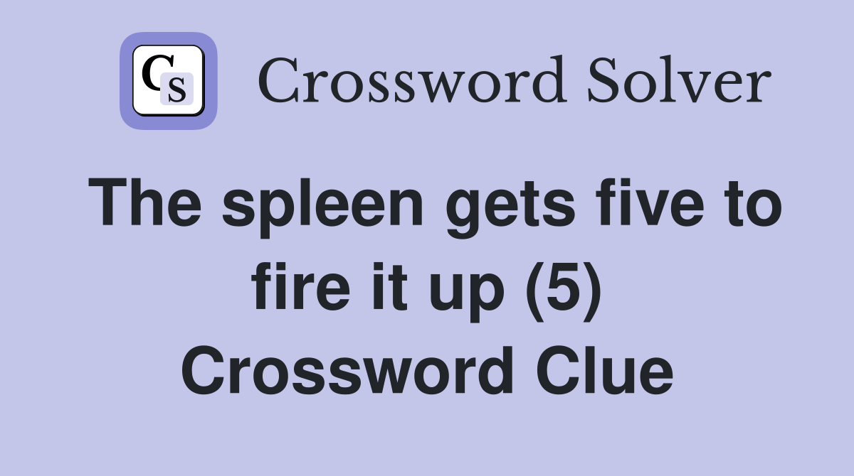 The spleen gets five to fire it up (5) Crossword Clue
