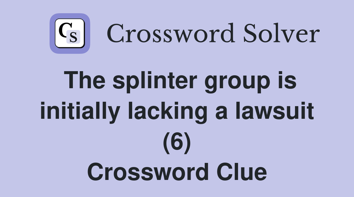The splinter group is initially lacking a lawsuit (6) Crossword Clue