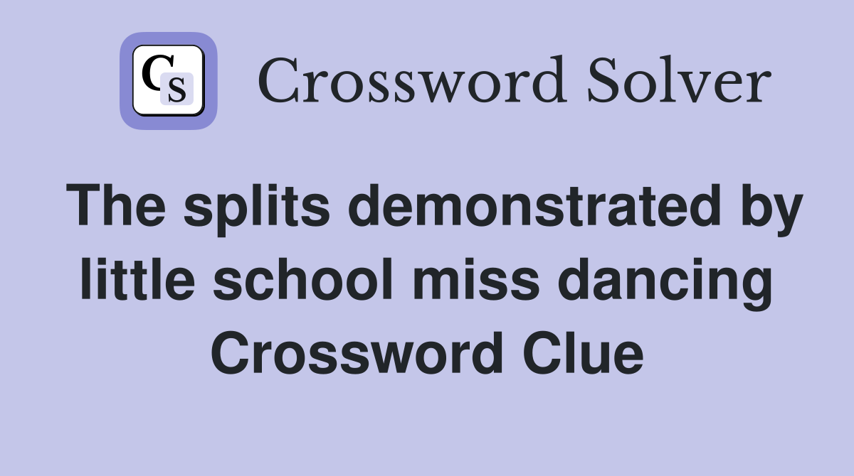 The splits demonstrated by little school miss dancing Crossword Clue