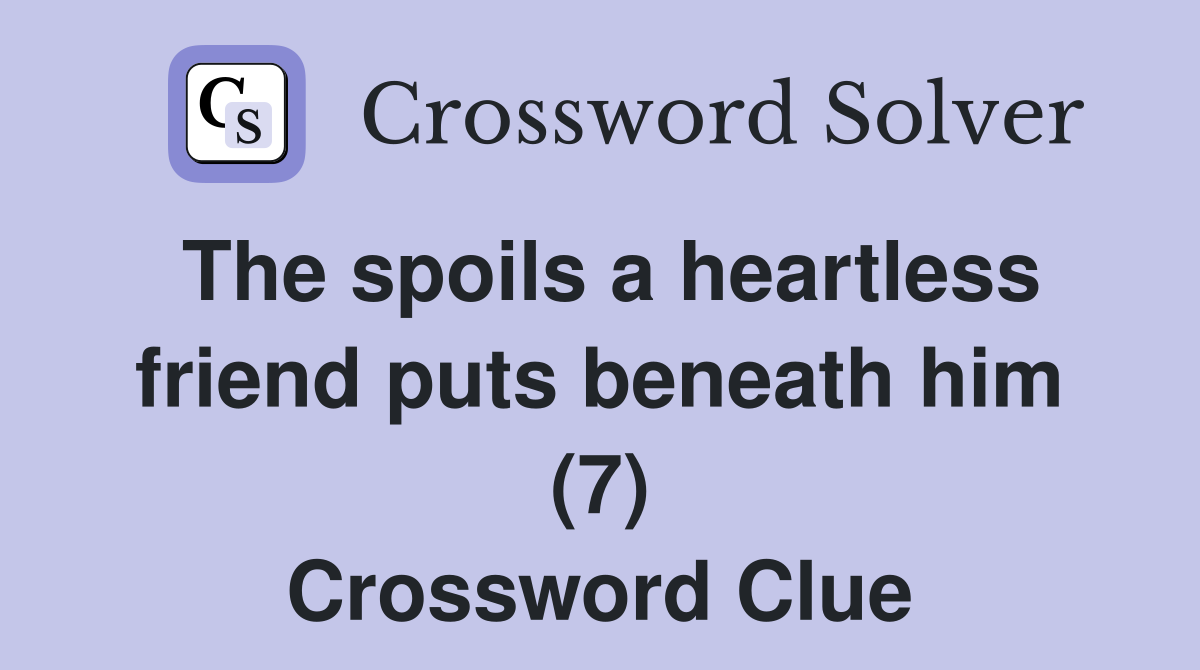 The spoils a heartless friend puts beneath him (7) Crossword Clue
