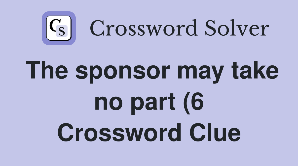 The sponsor may take no part (6) Crossword Clue Answers Crossword The sponsor may take no part (6) Crossword Clue Answers Crossword