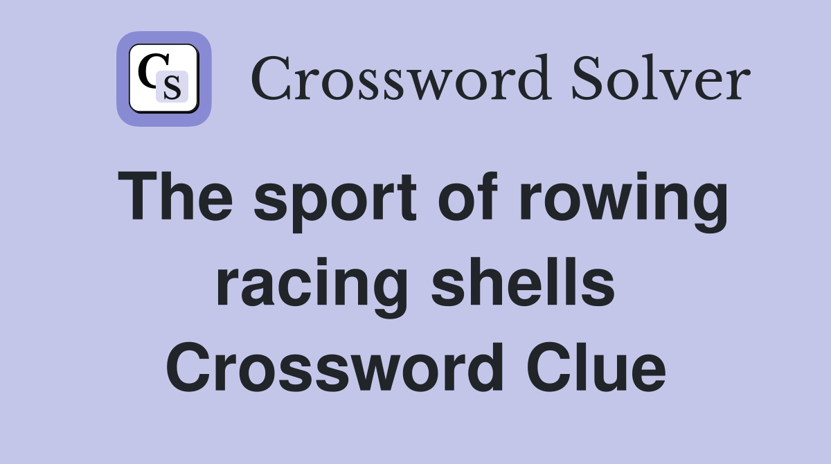 The sport of rowing racing shells Crossword Clue