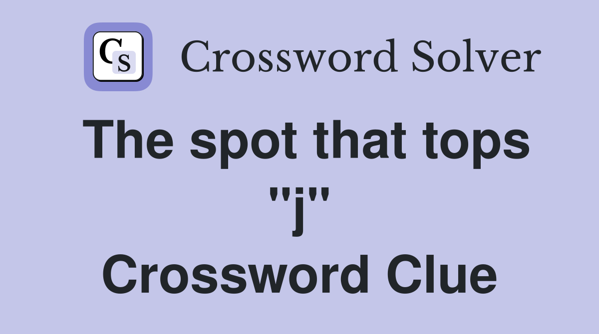 The spot that tops "j" Crossword Clue