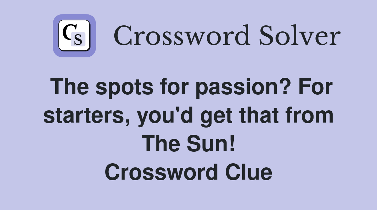 The spots for passion? For starters, you'd get that from The Sun! Crossword Clue