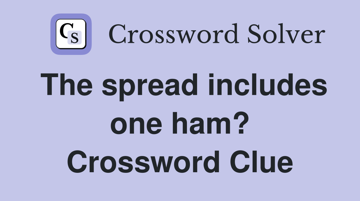 The spread includes one ham? Crossword Clue