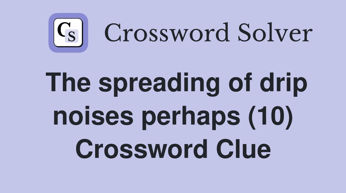 The spreading of drip noises perhaps (10) Crossword Clue