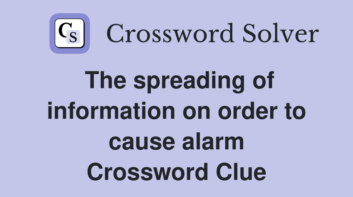 The spreading of information on order to cause alarm Crossword Clue