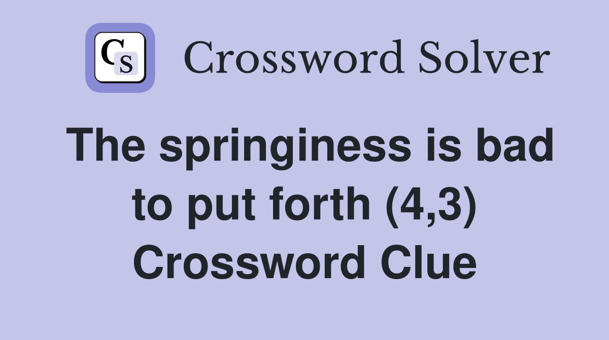 The springiness is bad to put forth (4,3) Crossword Clue