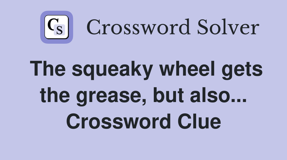 The squeaky wheel gets the grease, but also... Crossword Clue