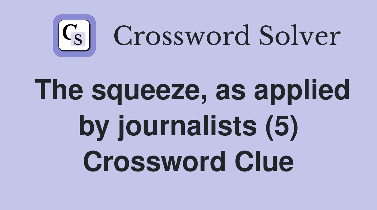 The squeeze, as applied by journalists (5) Crossword Clue