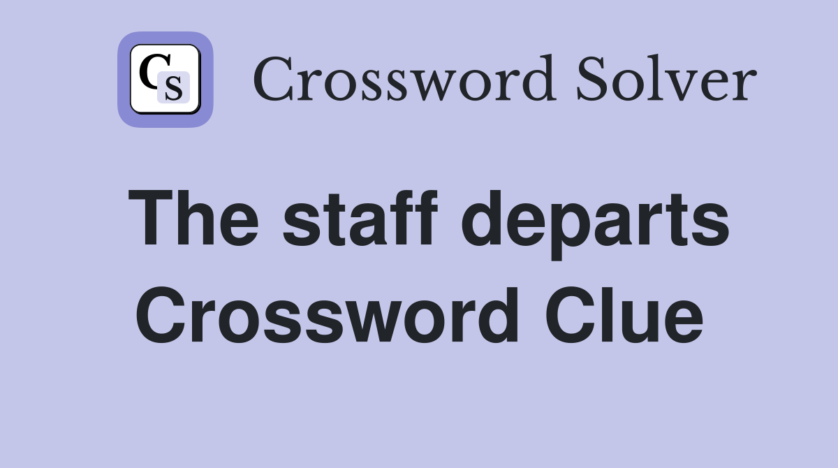 The staff departs Crossword Clue