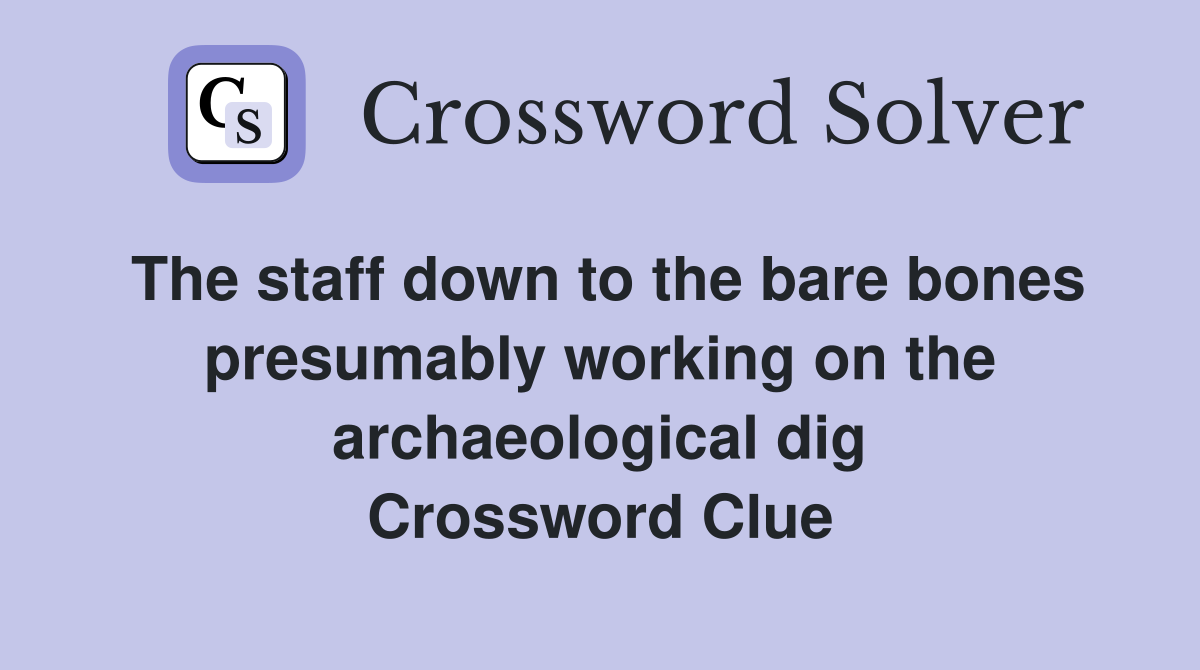 The staff down to the bare bones presumably working on the archaeological dig Crossword Clue
