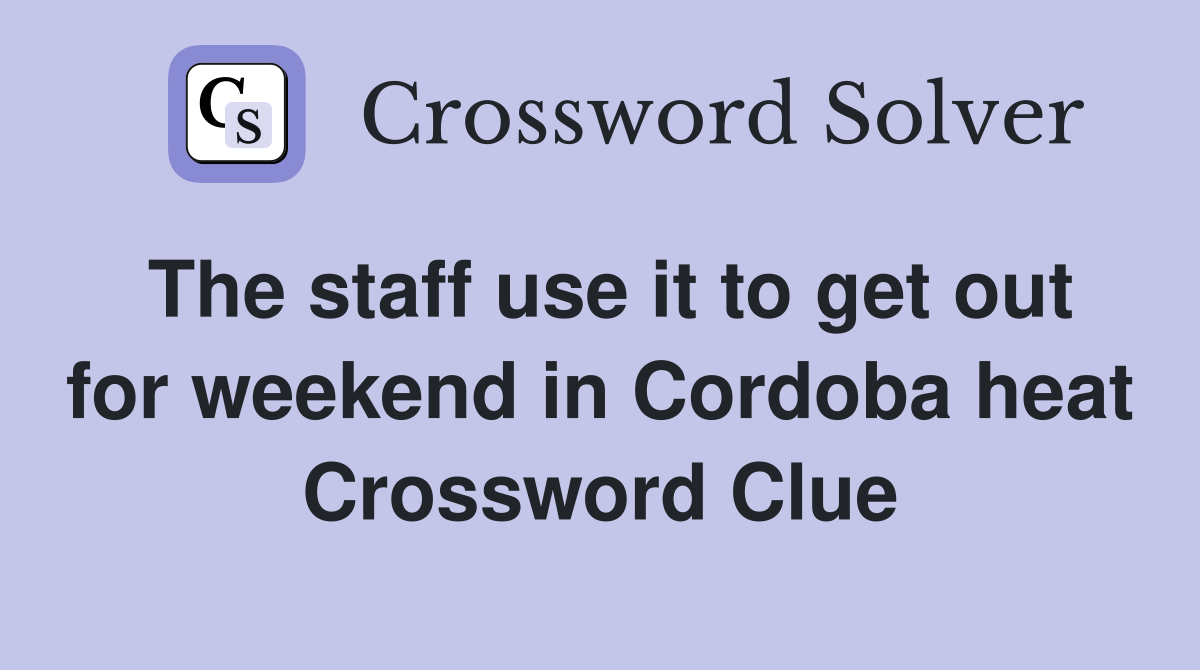 The staff use it to get out for weekend in Cordoba heat Crossword Clue