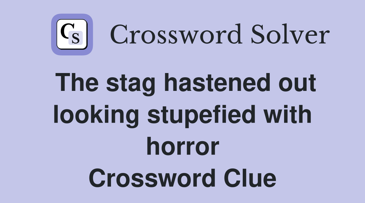 The stag hastened out looking stupefied with horror Crossword Clue