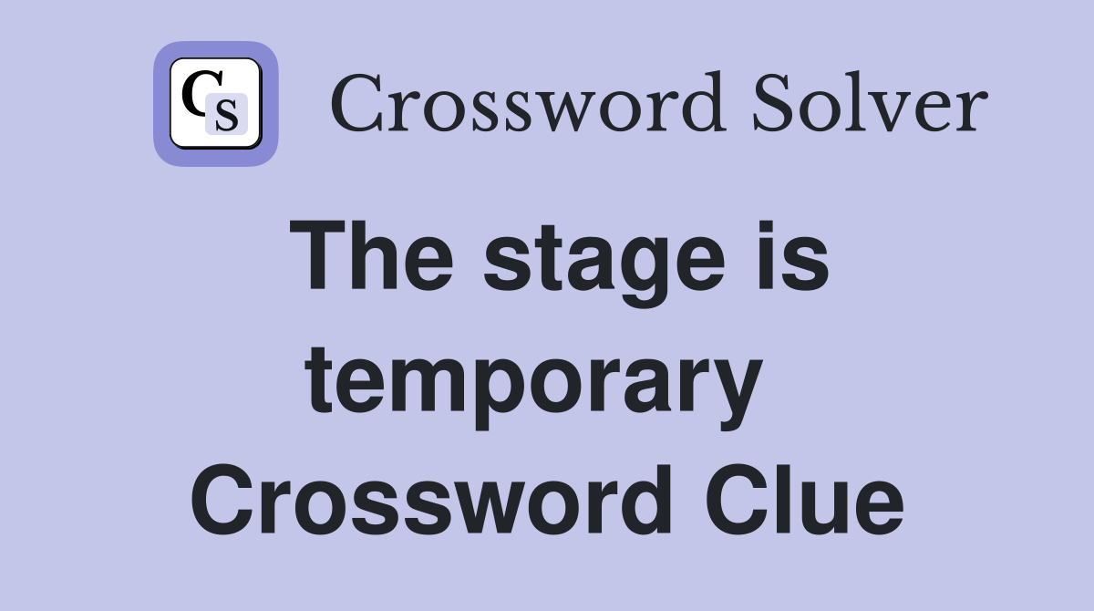 The stage is temporary  Crossword Clue