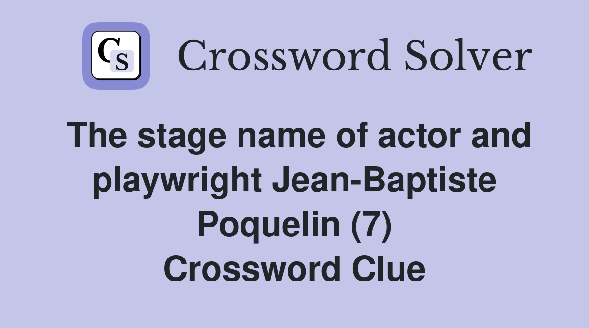 The stage name of actor and playwright Jean-Baptiste Poquelin (7) Crossword Clue