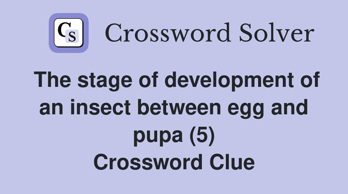 The stage of development of an insect between egg and pupa (5) Crossword Clue