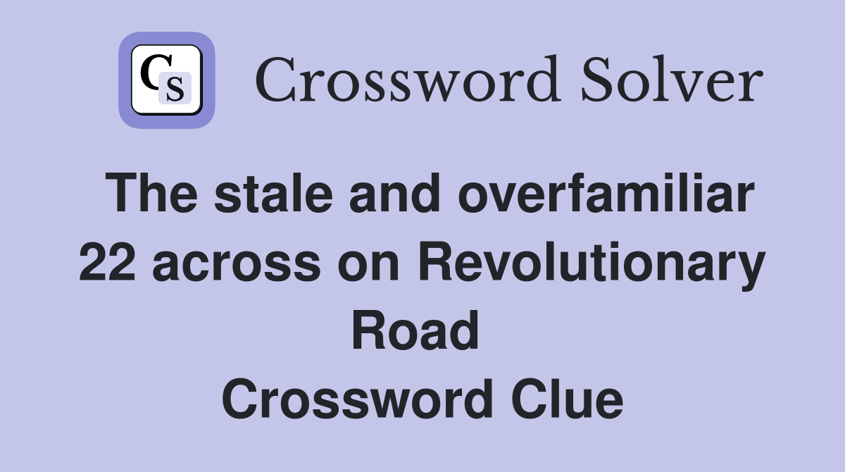 The stale and overfamiliar 22 across on Revolutionary Road  Crossword Clue