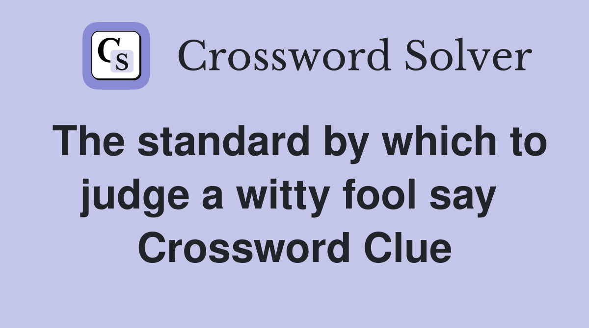 The standard by which to judge a witty fool say  Crossword Clue