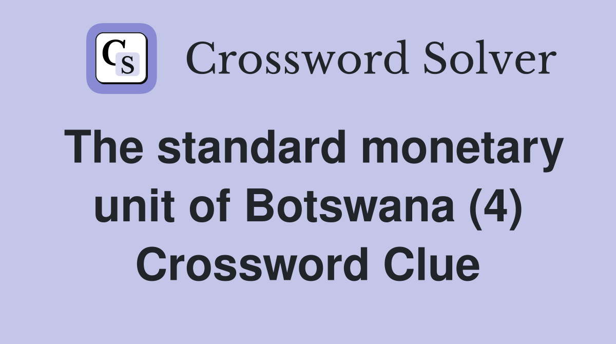 The standard monetary unit of Botswana (4) Crossword Clue