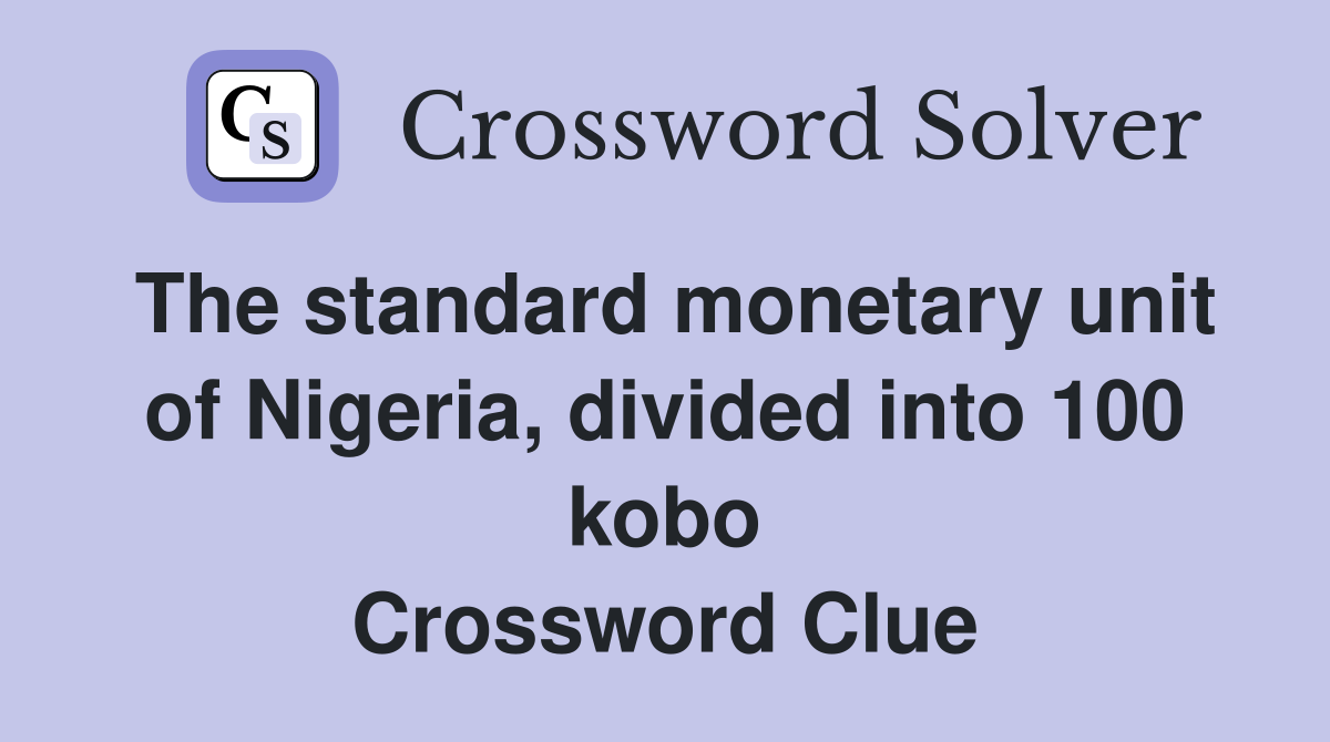 The standard monetary unit of Nigeria, divided into 100 kobo Crossword Clue
