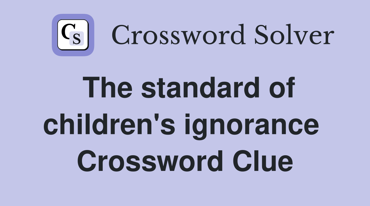 The standard of children's ignorance  Crossword Clue