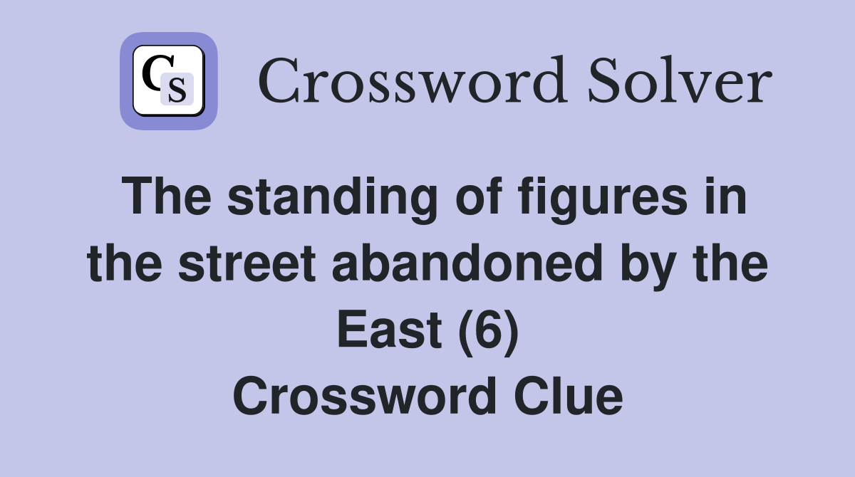 The standing of figures in the street abandoned by the East (6) Crossword Clue