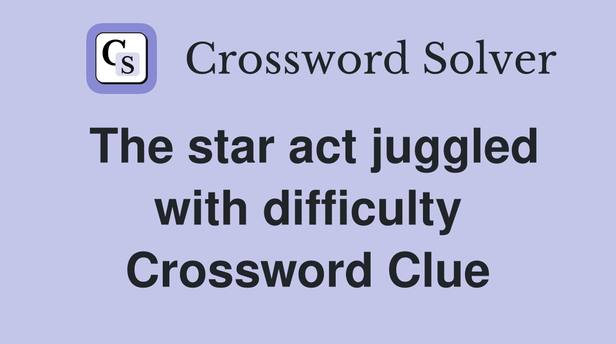 The star act juggled with difficulty Crossword Clue