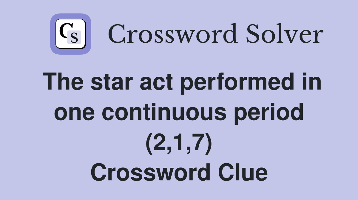 The star act performed in one continuous period (2,1,7) Crossword Clue