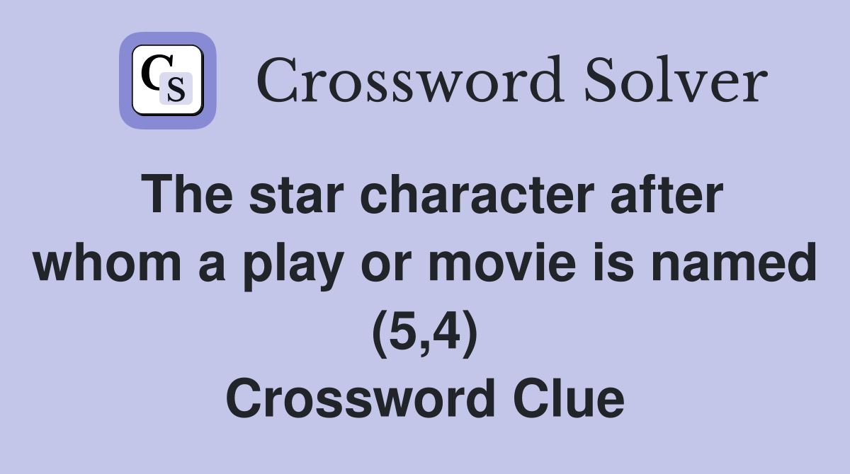 The star character after whom a play or movie is named (5,4) Crossword Clue